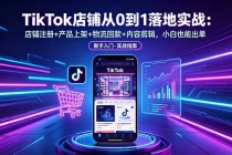 TikTok店铺从0到1落地实战：店铺注册+产品上架+物流回款+内容剪辑，小白也能出单
