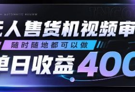 无人售货机视频审核，随时随地都可以做，单日收益400+，有手就行，人人可做【揭秘】