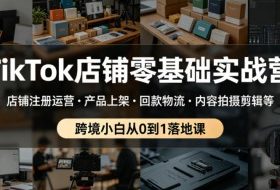 TikTok店铺零基础实战营,店铺注册运营・产品上架・回款物流・内容拍摄剪辑等 ,跨境小白从0到1落地课