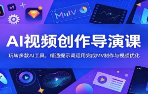 AI视频创作导演课:玩转多款AI工具,精通提示词运用完成MV制作与视频优化