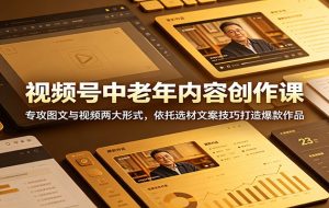 视频号中老年内容创作课：专攻图文与视频两大形式，依托选材文案技巧打造爆款作品