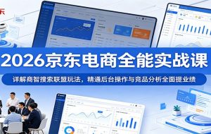 2026京东电商全能实战课：详解商智搜索联盟玩法，精通后台操作与竞品分析全面提业绩