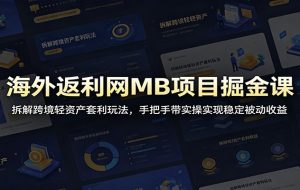 海外返利网MB项目掘金课：拆解跨境轻资产套利玩法，手把手带实操实现稳定被动收益