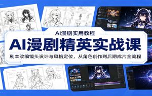 AI漫剧精英实战课：剧本改编镜头设计与风格定位，从角色创作到后期成片全流程