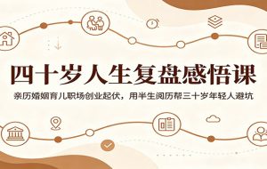 四十岁人生复盘感悟课：亲历婚姻育儿职场创业起伏，用半生阅历帮三十岁年轻人避坑