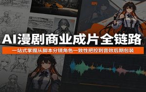 AI漫剧商业成片全链路：一站式掌握从脚本分镜角色一致性把控到音效后期包装
