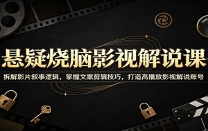 悬疑烧脑影视解说课：拆解影片叙事逻辑，掌握文案剪辑技巧，打造高播放影视解说账号