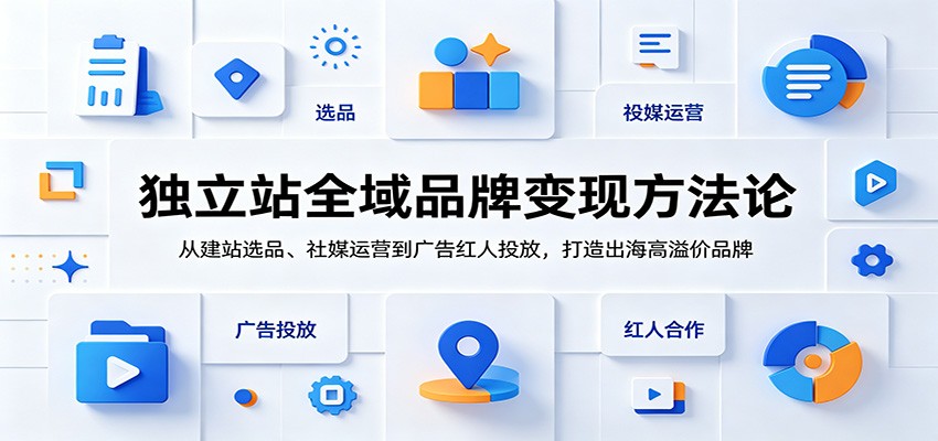 独立站全域品牌变现方法论:从建站选品、社媒运营到广告红人投放,打造出海高溢价品牌 独立站全域品牌变现方法论:从建站选品、社媒运营到广告红人投放,打造出海高溢价品牌