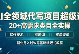 AI全领域代写项目超级课，20+高需求类目全实操，写作技术・提示词・接单谈单，副业月入过W零基础喂饭式教程