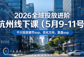 2026全域投放进阶杭州线下课（5月9-11号），包括千川投放细节sop、优化方向、复盘sop（20小时录音+字幕）