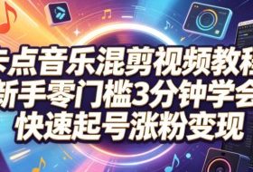 卡点音乐混剪视频教程，新手零门槛3分钟学会，快速起号涨粉变现