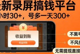 最新实测录屏搞钱平台！单小时稳拿30+，多号批量做一天300+，全程不黑号、不风控，收益直接到账【揭秘】
