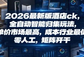 2026最新版酒店ck，全自动智能归集玩法，单价市场最高，成本行业最低，零人工，矩阵开干【揭秘】