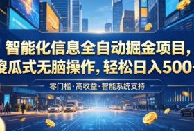 智能化信息全自动掘金项目，傻瓜式无脑操作，轻松日入500+【揭秘】
