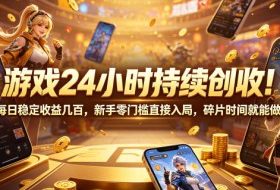 游戏24小时持续创收！每日稳定收益几百，新手零门槛直接入局，碎片时间就能做【揭秘】