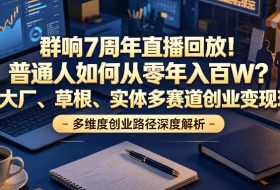 群响7周年直播回放！普通人如何从零年入百W？拆解大厂、草根、实体多赛道创业变现玩法