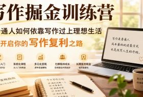 写作掘金训练营,普通人如何依靠写作过上理想生活,可开启你的写作复利之路(更新6月)