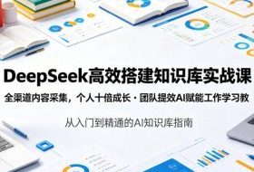 DeepSeek高效搭建知识库实战课,全渠道内容采集,个人十倍成长・团队提效,AI赋能工作学习