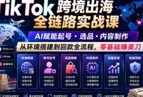 TikTok跨境出海全链路实战课,AI赋能起号・选品・内容制作,从环境搭建到回款全流程,零基础賺美刀