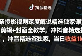 大佬亲授影视剧深度解说精选独家课,文案+剪辑+封面全教学,冲抖音精选签独家,当日收益1k+