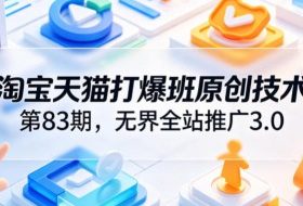 淘宝天猫打爆班原创技术第83期,无界全站推广3.0,实现店铺高投产爆单增收