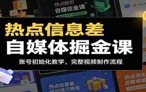 热点信息差自媒体掘金课：账号初始化教学，完整视频制作流程