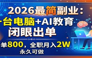 2026最简副业:一台电脑+AI教育,闭眼出单,一单800,全职月入2W,永久可做