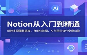 Notion从入门到精通:玩转多视图数据库,自动化按钮,AI与团队协作全套功能
