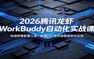 2026腾讯龙虾WorkBuddy自动化实战课:快速部署配置工具,数据PPT库存销售案例全实操