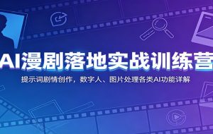 AI漫剧落地实战训练营:提示词剧情创作,数字人、图片处理各类AI功能详解