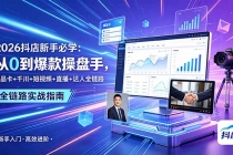 2026抖店新手必学:从0到爆款操盘手,商品卡+千川+短视频+直播+达人全链路