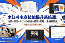 小红书电商技能提升系统课:选品+笔记+AI二创+实拍+剪辑+起号,全链路覆盖