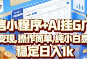 微信小程序+AI挂G广告，稳定变现，操作简单，纯小白易上手，稳定日入1k【揭秘】