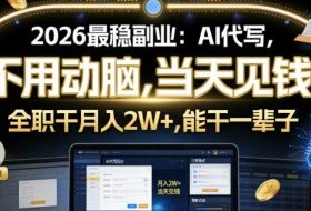 2026最稳副业：AI代写，不用动脑，当天见钱，一单600，全职干月入2W+，能干一辈子【揭秘】