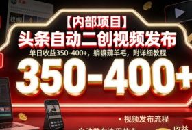 【内部项目】头条自动二创视频发布，单日收益350-400+，躺賺薅羊毛，附详细教程【揭秘】