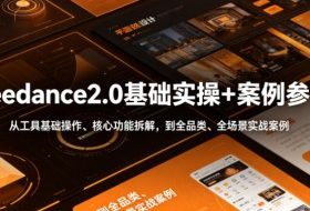 Seedance2.0基础实操+案例参考，从工具基础操作、核心功能拆解，到全品类、全场景实战案例参考全覆盖