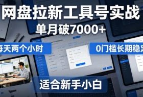 单月破7000+，网盘拉新工具号实战，每天两个小时，0门槛长期稳定，适合新手小白