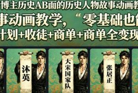 抖音博主历史AB面的历史人物故事动画教学,零基础也能做,伙伴计划+收徒+商单全变现路径教学
