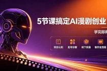 5节课搞定AI漫剧创业!项目认知+起号诊断+线下实操+制作全流程,学完即用