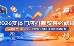 2026实体门店抖音获客必修课:人群资产分层运营,短视频团购全域引流稳增客源