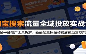淘宝搜索流量全域投放实战课:全平台推广工具拆解,新品起量标品动销店铺运营方案