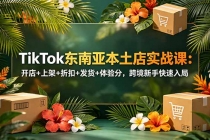 TikTok东南亚本土店实战课:开店+上架+折扣+发货+体验分,跨境新手快速入局