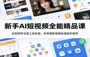 新手AI短视频全能精品课:豆包即梦全套工具实操,多类爆款视频批量制作教学