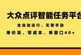 大众点评智能任务平台，全自动运行、无需手动，单价高、零成本、单窗口40+【揭秘】