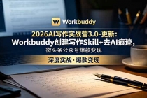 2026AI写作实战营3.0-更新:Workbuddy创建写作Skill+去AI痕迹,微头条公众号爆款变现