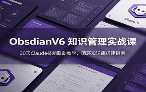 ObsidianV6 知识管理实战课:30天Claude技能联动教学,闭环知识库搭建指南