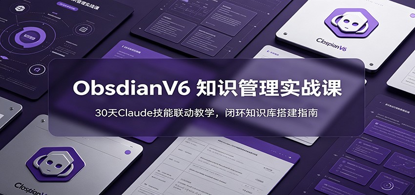 ObsidianV6 知识管理实战课:30天Claude技能联动教学,闭环知识库搭建指南 ObsidianV6 知识管理实战课:30天Claude技能联动教学,闭环知识库搭建指南