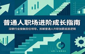 普通人职场进阶成长指南:深耕行业接触百位领导,拆解普通人升职加薪底层逻辑