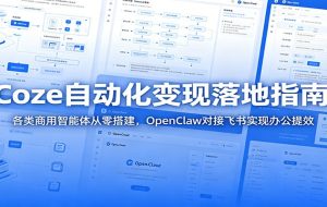Coze自动化变现落地指南：各类商用智能体从零搭建，OpenClaw对接飞书实现办公提效