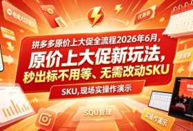 拼多多原价上大促全流程,原价上大促新玩法,秒出标不用等、无需改动SKU,现场实操演示(2026年6月)